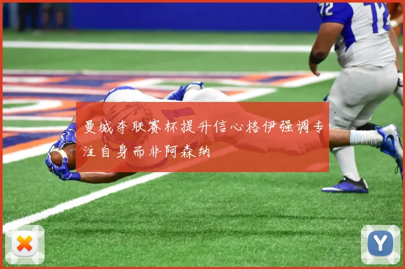 曼城夺联赛杯提升信心格伊强调专注自身而非阿森纳