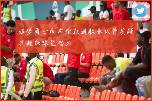 追梦勇士向布伦森道歉承认曾质疑其超级球星潜力