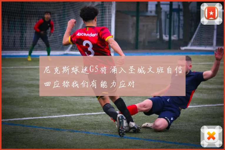 尼克斯球迷G5将涌入圣城文班自信回应称我们有能力应对