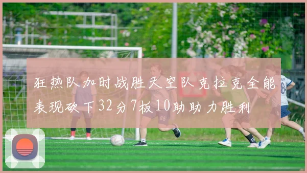 狂热队加时战胜天空队克拉克全能表现砍下32分7板10助助力胜利