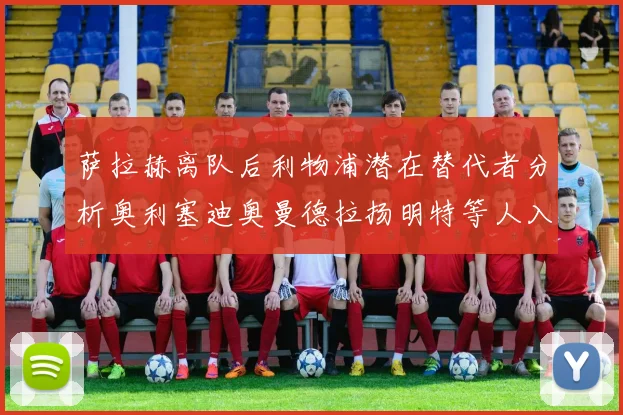 萨拉赫离队后利物浦潜在替代者分析奥利塞迪奥曼德拉扬明特等人入选