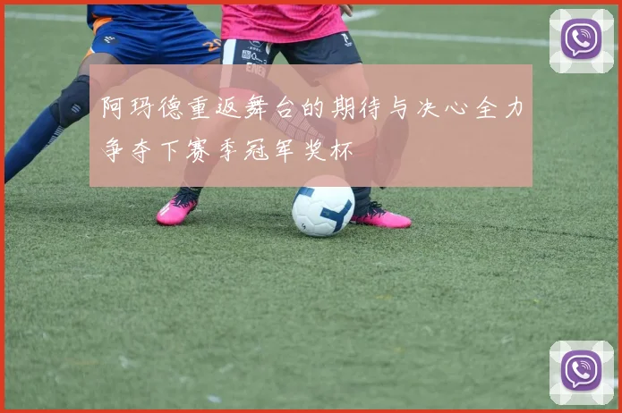 阿玛德重返舞台的期待与决心全力争夺下赛季冠军奖杯