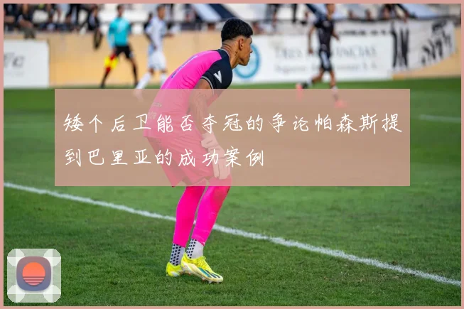 矮个后卫能否夺冠的争论帕森斯提到巴里亚的成功案例