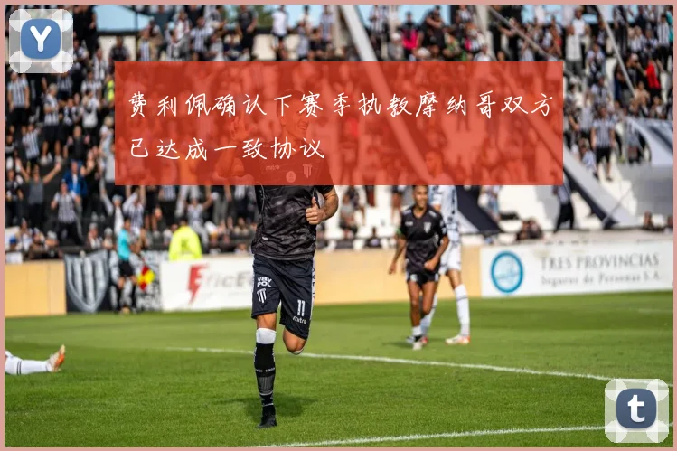 费利佩确认下赛季执教摩纳哥双方已达成一致协议